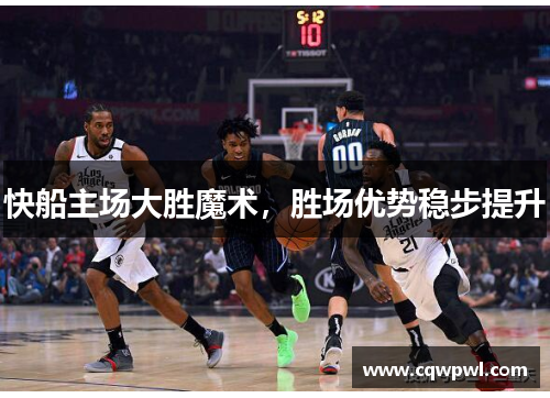 快船主场大胜魔术，胜场优势稳步提升