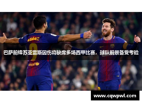 巴萨前锋苏亚雷斯因伤将缺席多场西甲比赛，球队前景备受考验