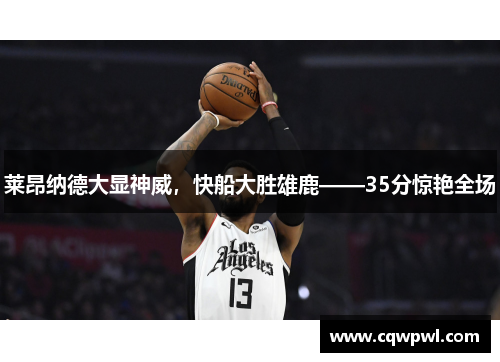 莱昂纳德大显神威，快船大胜雄鹿——35分惊艳全场
