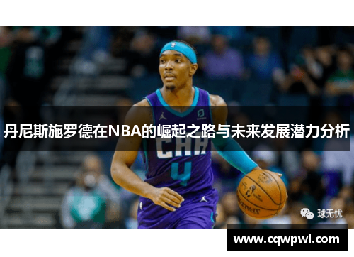 丹尼斯施罗德在NBA的崛起之路与未来发展潜力分析