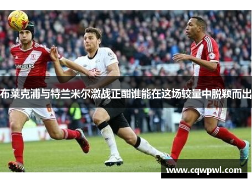 布莱克浦与特兰米尔激战正酣谁能在这场较量中脱颖而出