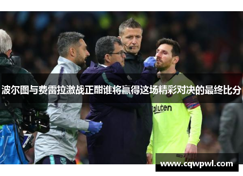 波尔图与费雷拉激战正酣谁将赢得这场精彩对决的最终比分