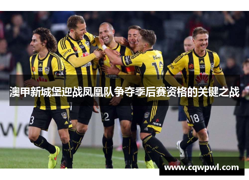 澳甲新城堡迎战凤凰队争夺季后赛资格的关键之战