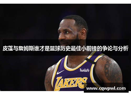 皮蓬与詹姆斯谁才是篮球历史最佳小前锋的争论与分析