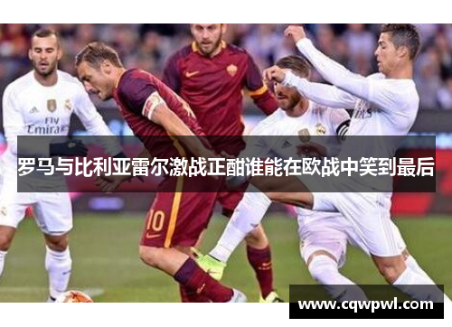罗马与比利亚雷尔激战正酣谁能在欧战中笑到最后
