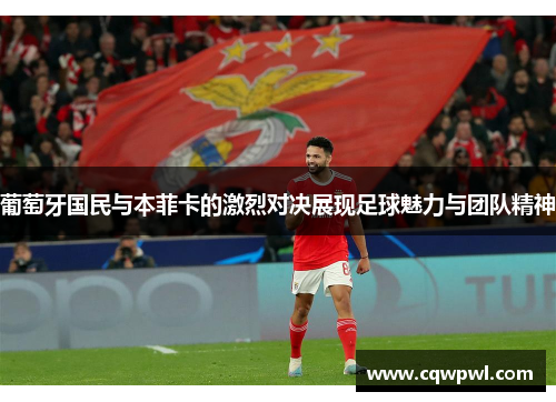 葡萄牙国民与本菲卡的激烈对决展现足球魅力与团队精神