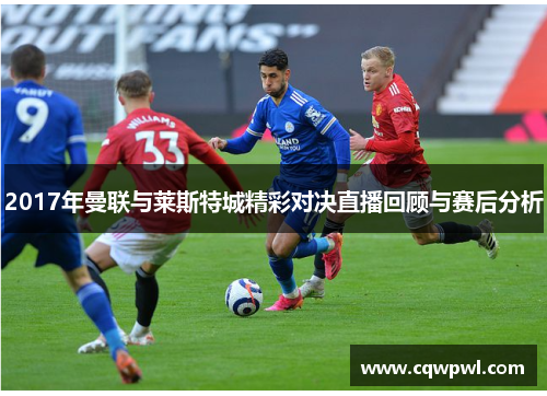 2017年曼联与莱斯特城精彩对决直播回顾与赛后分析