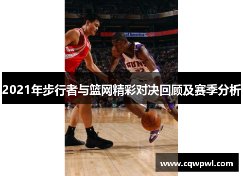 2021年步行者与篮网精彩对决回顾及赛季分析