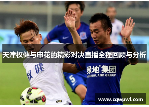 天津权健与申花的精彩对决直播全程回顾与分析