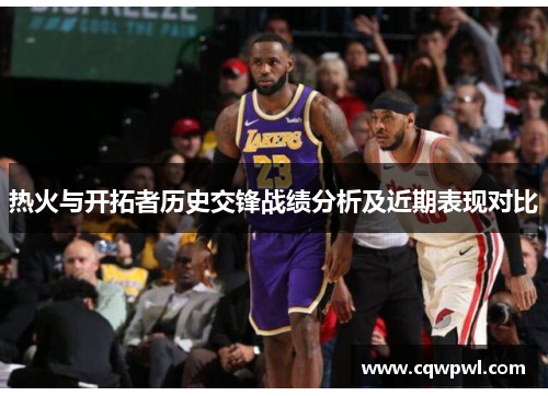 热火与开拓者历史交锋战绩分析及近期表现对比