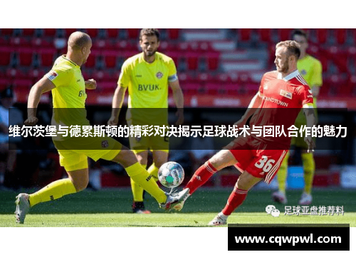 维尔茨堡与德累斯顿的精彩对决揭示足球战术与团队合作的魅力